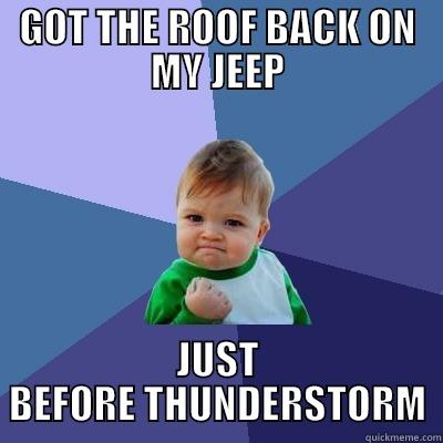 GOT THE ROOF BACK ON MY JEEP JUST BEFORE THUNDERSTORM Success Kid