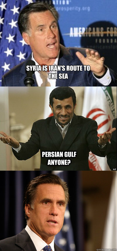 syria is iran's route to
the sea persian gulf anyone? - syria is iran's route to
the sea persian gulf anyone?  Come At Me Ahmedinejad