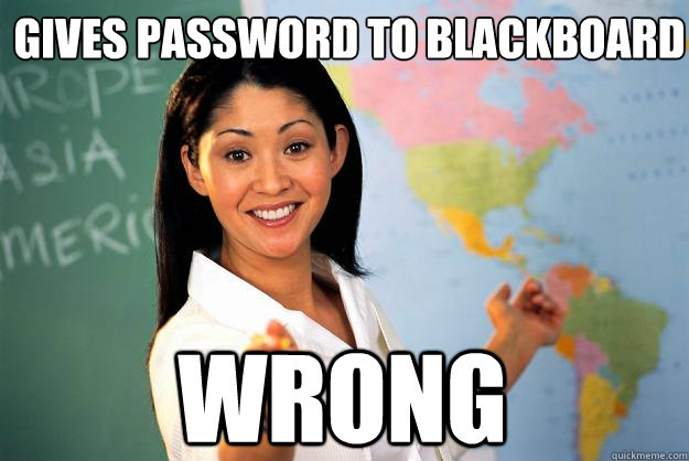 Gives password to Blackboard WRONG  Unhelpful High School Teacher