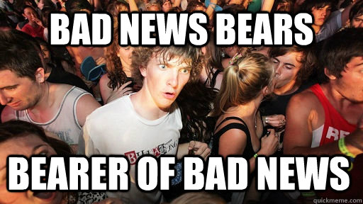 Bad News Bears Bearer of Bad News  Sudden Clarity Clarence