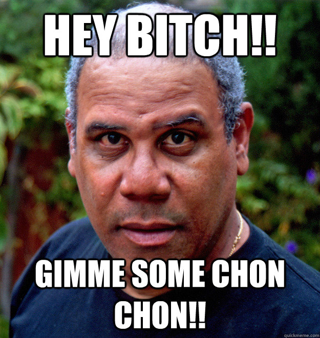 Hey Bitch!! GIMME SOME CHON CHON!! - Hey Bitch!! GIMME SOME CHON CHON!!  cho chon