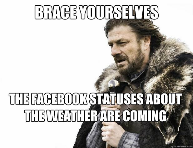 Brace Yourselves The Facebook Statuses About The Weather Are Coming Brace Yourselves The Facebook Statuses About The Weather Are Coming