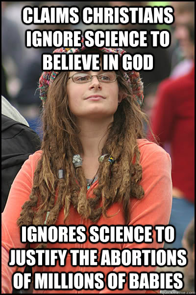 Claims Christians ignore science to believe in God Ignores science to justify the abortions of millions of babies  College Liberal