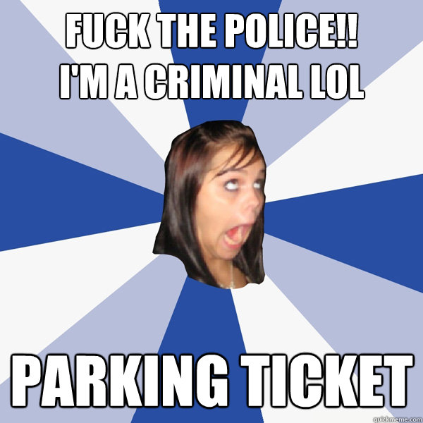 FUCK THE POLICE!! 
I'm A criminal lol PARKING TICKET  Annoying Facebook Girl