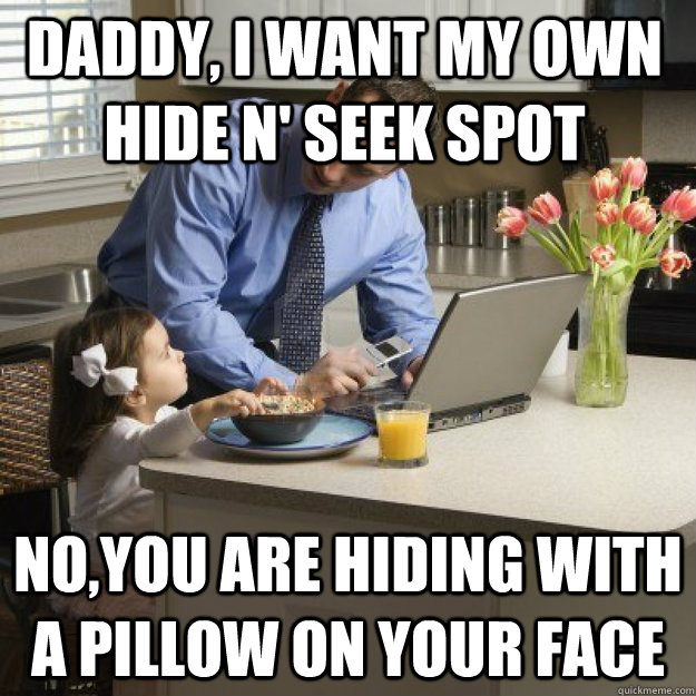 Daddy, i want my own hide n' seek spot no,you are hiding with a pillow on your face  Redditor father