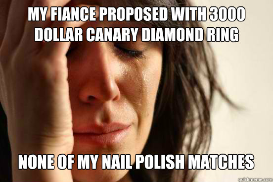 My fiance proposed with 3000 dollar canary diamond ring none of my nail polish matches Caption 3 goes here  First World Problems