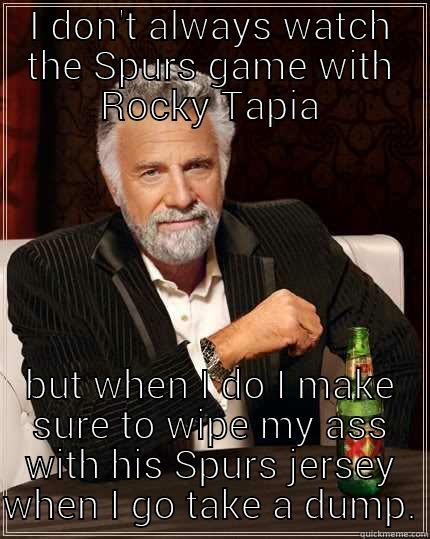 I DON'T ALWAYS WATCH THE SPURS GAME WITH ROCKY TAPIA BUT WHEN I DO I MAKE SURE TO WIPE MY ASS WITH HIS SPURS JERSEY WHEN I GO TAKE A DUMP. The Most Interesting Man In The World