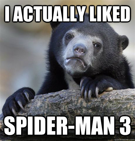 I actually liked Spider-man 3  Confession Bear