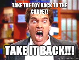 Take the toy back to the carpet!  TAKE IT BACK!!! - Take the toy back to the carpet!  TAKE IT BACK!!!  Kindergarten cop