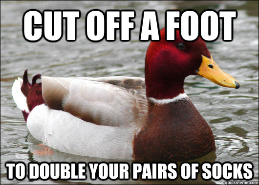 Cut off a foot To double your pairs of socks  Malicious Advice Mallard