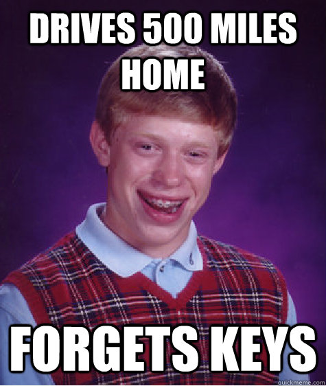 Drives 500 miles home forgets keys - Drives 500 miles home forgets keys  Bad Luck Brian