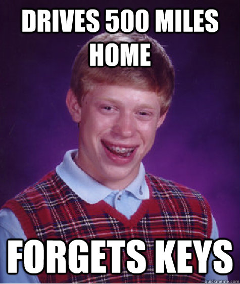 Drives 500 miles home forgets keys  Bad Luck Brian