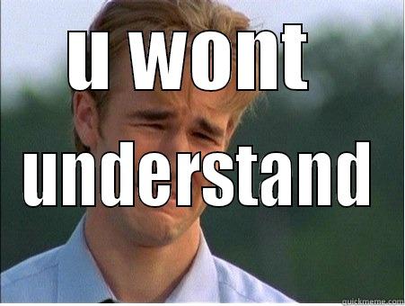 U WONT  UNDERSTAND  1990s Problems