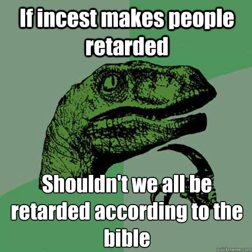 If incest makes people retarded Shouldn't we all be retarded according to the bible  Philosoraptor