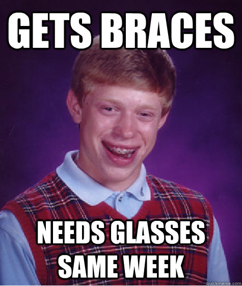 gets braces needs glasses same week  Bad Luck Brian