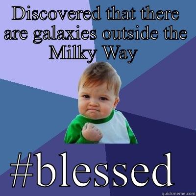 DISCOVERED THAT THERE ARE GALAXIES OUTSIDE THE MILKY WAY  #BLESSED Success Kid