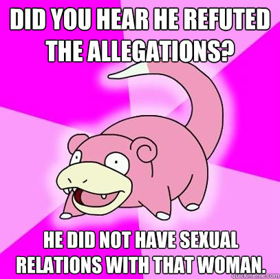 Did you hear he refuted the allegations?  He did not have sexual relations with that woman.  Slowpoke