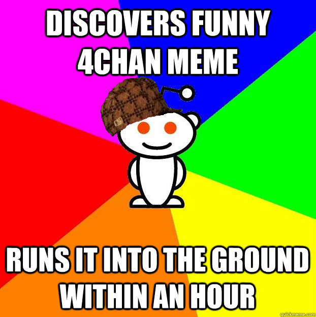 discovers funny 4chan meme runs it into the ground within an hour  Scumbag Redditor