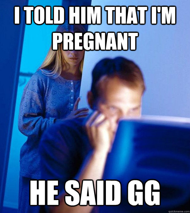 I told him that I'm pregnant he said GG  Internet Husband