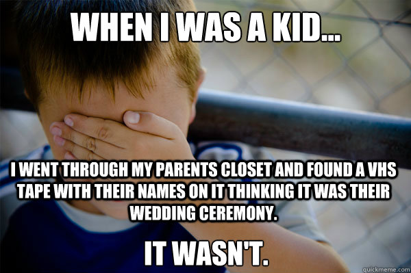When I was a kid... I went through my parents closet and found a VHS tape with their names on it thinking it was their wedding ceremony. IT WASN'T. - When I was a kid... I went through my parents closet and found a VHS tape with their names on it thinking it was their wedding ceremony. IT WASN'T.  Misc