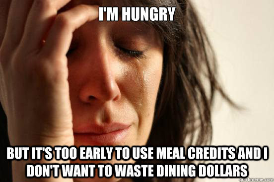 I'm hungry but it's too early to use meal credits and i don't want to waste dining dollars  First World Problems