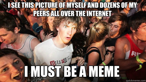 I see this picture of myself and dozens of my peers all over the internet I must be a meme  Sudden Clarity Clarence