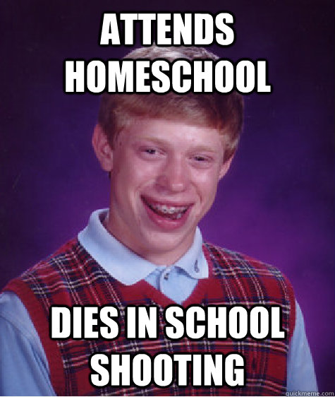 attends homeschool Dies in school shooting  Bad Luck Brian