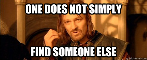One does not simply find someone else  One Does Not Simply