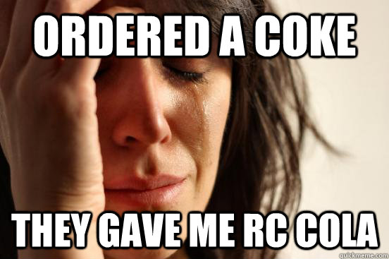 ordered a coke they gave me rc cola  First World Problems