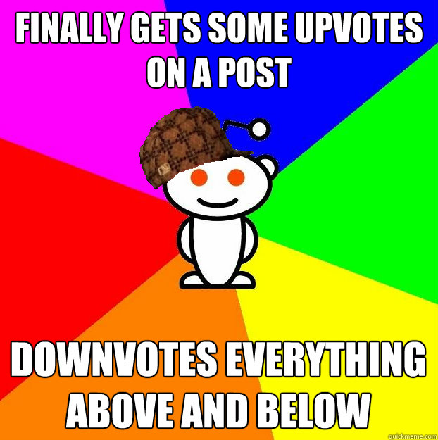 finally gets some upvotes on a post downvotes everything above and below  Scumbag Redditor