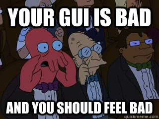 Your GUI is bad and you should feel bad  Bad Zoidberg