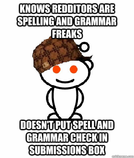 Knows redditors are spelling and grammar freaks doesn't put spell and grammar check in submissions box  Scumbag Reddit