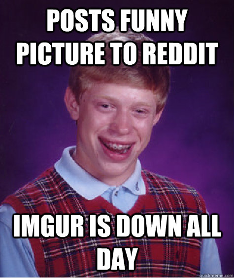 posts funny picture to reddit imgur is down all day  Bad Luck Brian