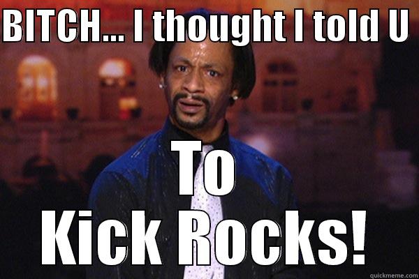 BITCH... I THOUGHT I TOLD U  TO KICK ROCKS! Misc