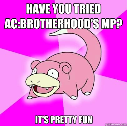 Have you tried AC:Brotherhood's MP? It's pretty fun  Slowpoke