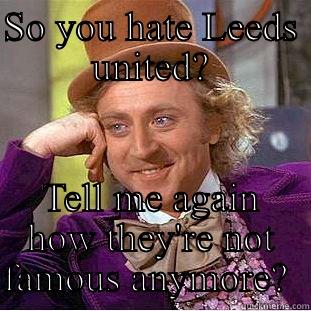 SO YOU HATE LEEDS UNITED? TELL ME AGAIN HOW THEY'RE NOT FAMOUS ANYMORE?  Condescending Wonka