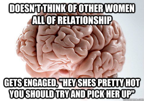 Doesn't think of other women all of relationship Gets engaged, 