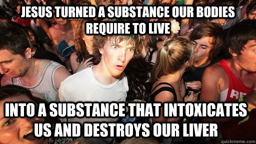 Jesus turned a substance our bodies require to live into a substance that intoxicates us and destroys our liver  Sudden Clarity Clarence