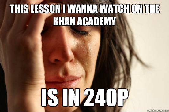 This lesson I wanna watch on the Khan Academy Is in 240p - This lesson I wanna watch on the Khan Academy Is in 240p  First World Problems