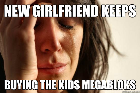 New girlfriend keeps Buying the kids Megabloks  First World Problems