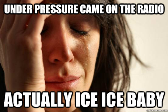 under pressure came on the radio actually ice ice baby  First World Problems