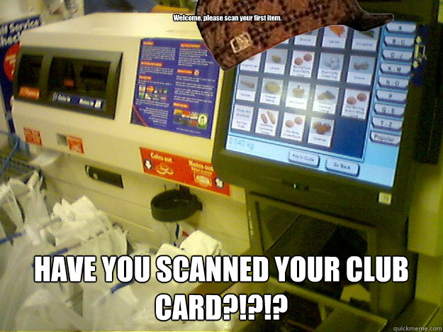 Welcome, please scan your first item.
 HAVE YOU SCANNED YOUR CLUB CARD?!?!?  