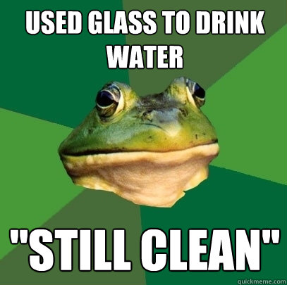 Used glass to drink water ''Still clean''  Foul Bachelor Frog