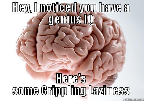 HEY, I NOTICED YOU HAVE A GENIUS IQ HERE'S SOME CRIPPLING LAZINESS Scumbag Brain