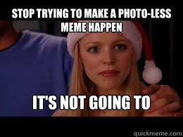 Stop trying to make a photo-less meme happen It's not going to happen  