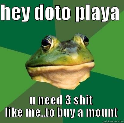 HEY DOTO PLAYA  U NEED 3 SHIT LIKE ME..TO BUY A MOUNT Foul Bachelor Frog