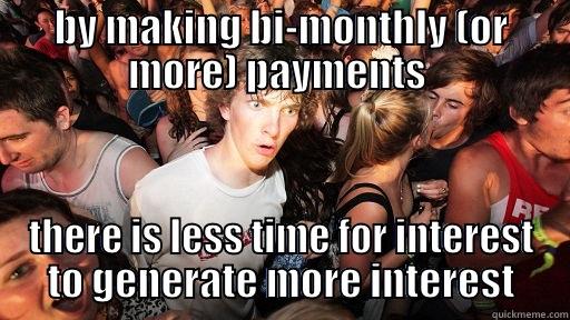BY MAKING BI-MONTHLY (OR MORE) PAYMENTS  THERE IS LESS TIME FOR INTEREST TO GENERATE MORE INTEREST Sudden Clarity Clarence