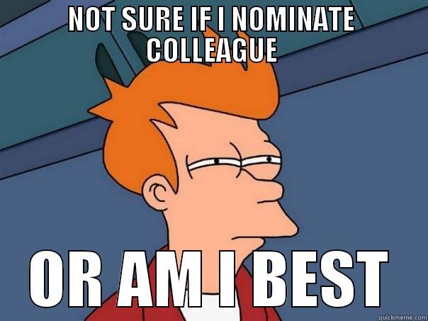 NOT SURE IF I NOMINATE COLLEAGUE OR AM I BEST Futurama Fry