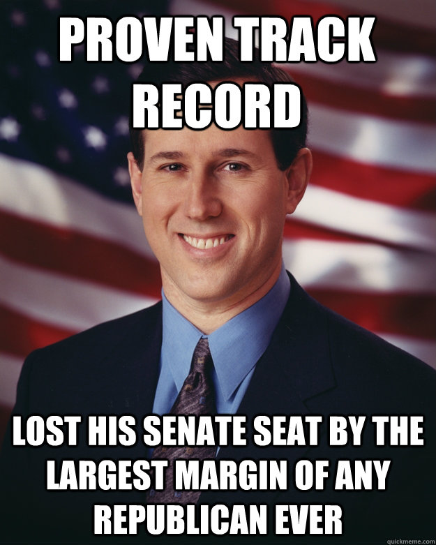 Proven track record Lost his Senate seat by the largest margin of any Republican ever - Proven track record Lost his Senate seat by the largest margin of any Republican ever  Rick Santorum