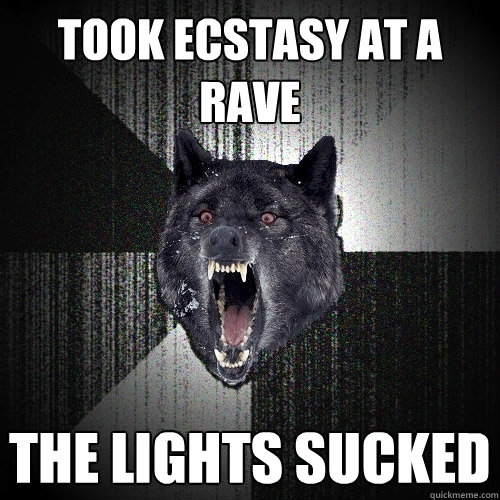 took ecstasy at a rave the lights sucked   Insanity Wolf